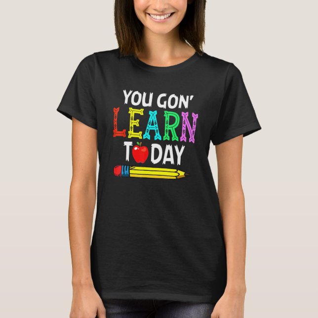 You Gon Learn Today Back To School Teacher T-Shirt (Front)
