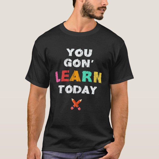 You Gon Learn Today  First Day Of School Teacher T-Shirt (Front)