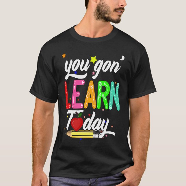 You Gon' Learn Today First Day Of School Teacher T-Shirt (Front)