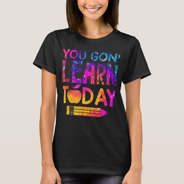 You Gon' Learn Today Fun Teacher Tie Dye Back To S T-Shirt (Front)
