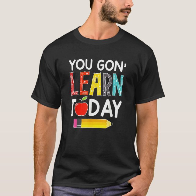 You Gon' Learn Today Teacher Back To School T-Shirt (Front)