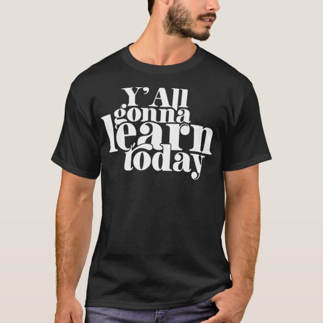You Gonna Learn Today  Y'All Gonna Learn Today  T-Shirt (Front)