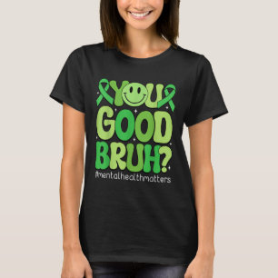 You Good Bruh Mental Health Awareness Support Gree T-Shirt