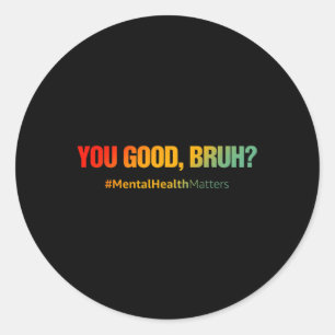 You Good Bruh Mental Health Problems Mental Health Classic Round Sticker