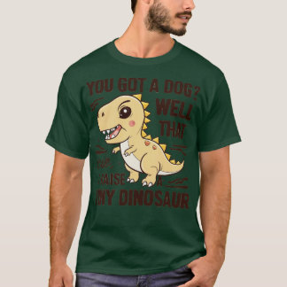 you got a dog well thats cute i raise a tiny dinos T-Shirt