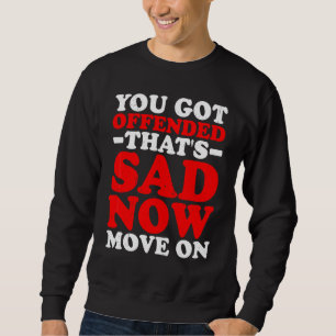 You Got Offended That's Sad Now Move On Sweatshirt