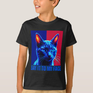 You Got Something To Say Say It To My Face Cat For T-Shirt