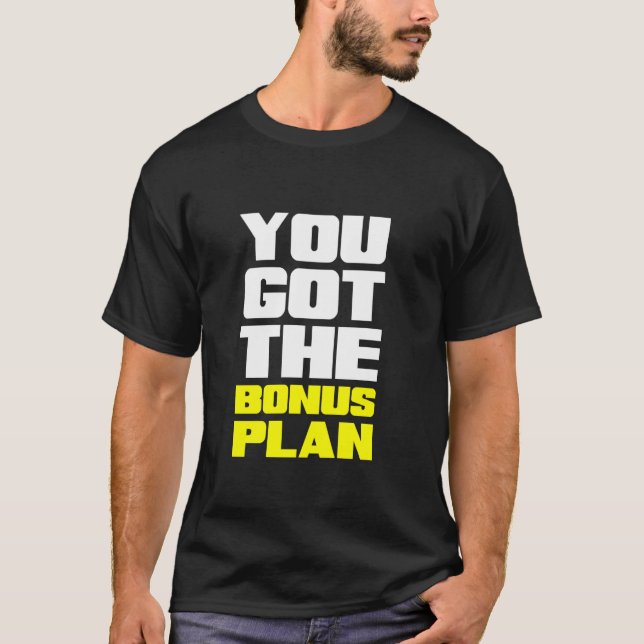 You Got the Bonus Plan Motivational Fun T-Shirt (Front)