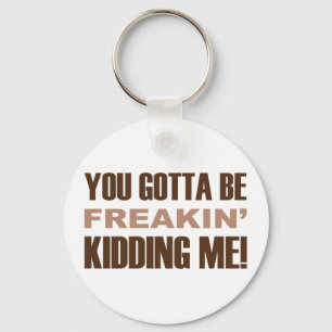 You Gotta Be Freakin Kidding Me Keychain