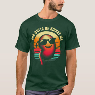 You Gotta Be Kidney Me Funny Word Gag Pun Dad Joke T-Shirt