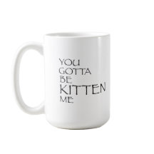 You Gotta Be Kitten Me Mug