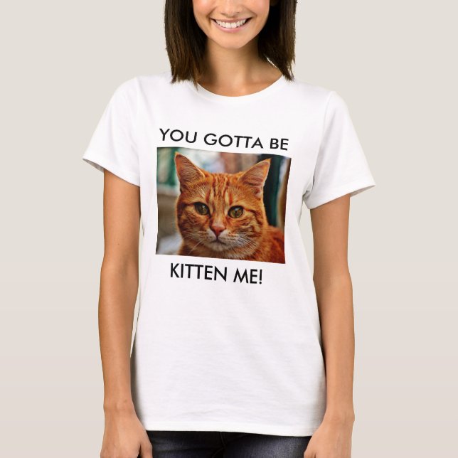 You Gotta Be Kitten Me Women's Fun Cotton T-Shirt (Front)