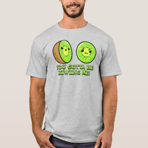 You Gotta Be Kiwiing Me, kiwi pun T-Shirt