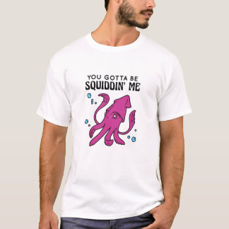 You Gotta Be Squiddin' Me, Funny Squid Saying T-Shirt