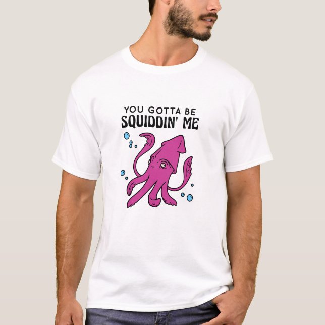 You Gotta Be Squiddin' Me, Funny Squid Saying T-Shirt (Front)