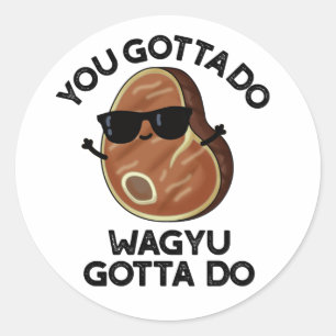You Gotta Do Wagyu Gotta Do Funny Steak Pun  Classic Round Sticker