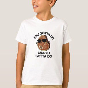 You Gotta Do Wagyu Gotta Do Funny Steak Pun T-Shirt