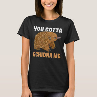 You Gotta Echidna Me Quote For A Monotreme Echidna T-Shirt