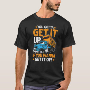 You Gotta Get  Dump Truck Driver Trucking Dad Mens T-Shirt