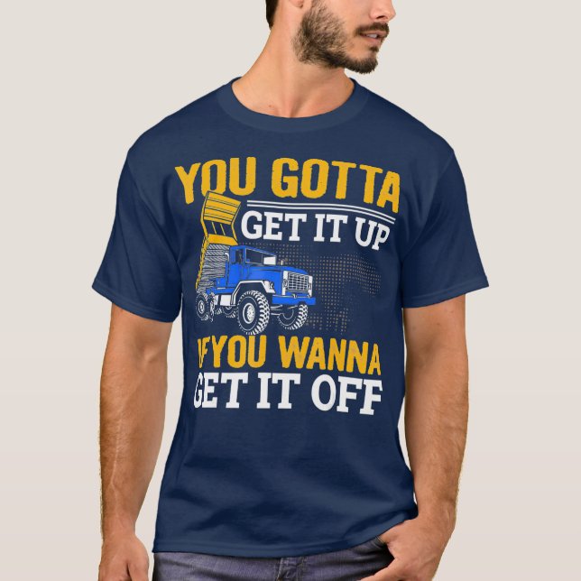 You Gotta Get Funny Dump Truck Driver Dad Mens T-Shirt (Front)