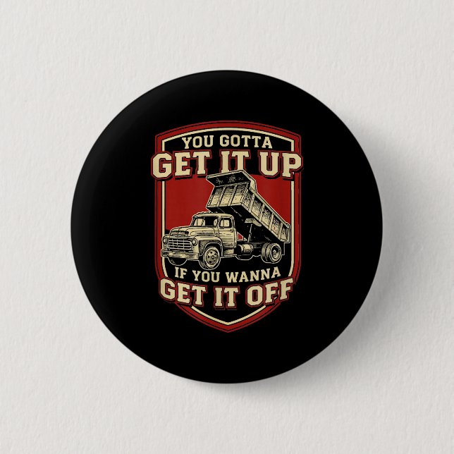 You Gotta Get Funny Dump Truck Driver Trucking Dad 2 Inch Round Button (Front)