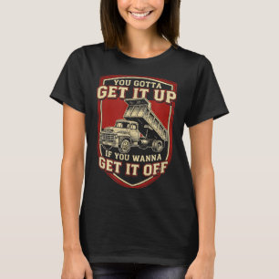 You Gotta Get Funny Dump Truck Driver Trucking Dad T-Shirt