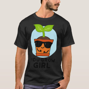 You Grow Girl Cute Plant Pun 1 T-Shirt