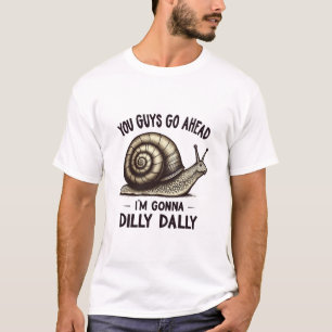 You Guys Go Ahead, I’m Gonna Dilly Dally T-Shirt
