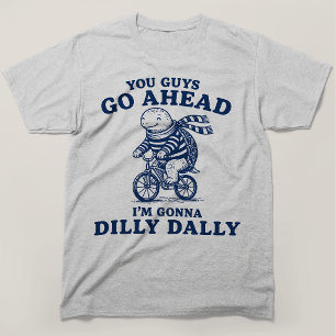 You Guys Go Ahead Im Gonna Dilly Dally Turtle T-Shirt