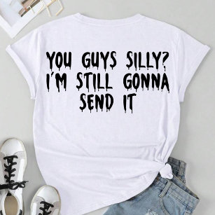 You Guys Silly? I'm Still Gonna Send It T-Shirt