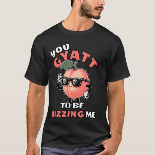 You Gyatt To Be Rizzing Me Funny Gyatt Peach Meme  T-Shirt