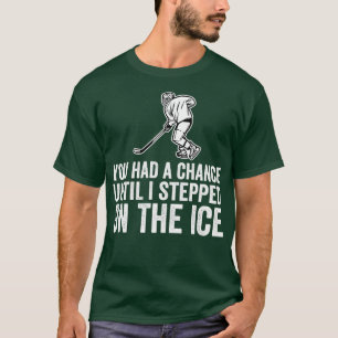 You Had A Chance Until I Stepped On The Ice Funny  T-Shirt