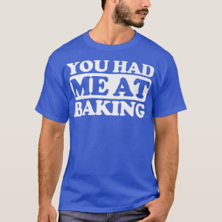 You had me at Baking  T-Shirt
