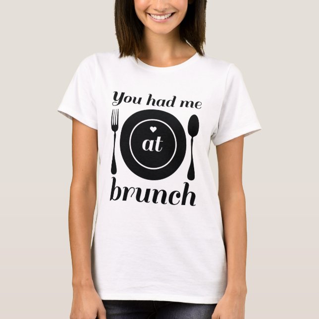 You Had Me At Brunch T-Shirt (Front)