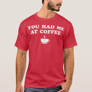 You Had Me At Coffee  T-Shirt