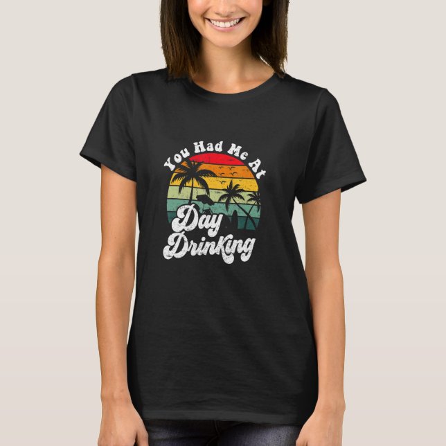You Had Me At Day Drinking Retro Beach Summer T-Shirt (Front)