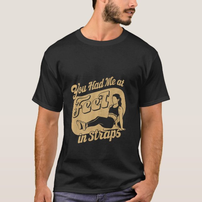 You Had Me At Feet In Straps __----- T-Shirt (Front)
