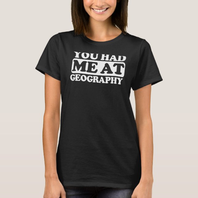 You Had Me At Geography T-Shirt (Front)