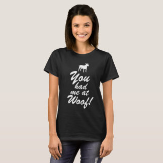 You had me at woof - Dog Shirt