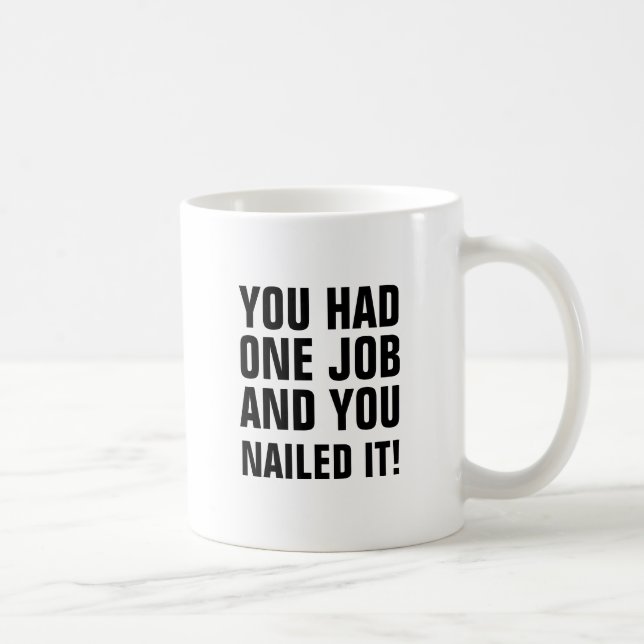 You had one job and you nailed it. coffee mug (Right)