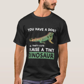 You Have A Dog I Raise A Tiny Dinosaur Iguana Own T-Shirt