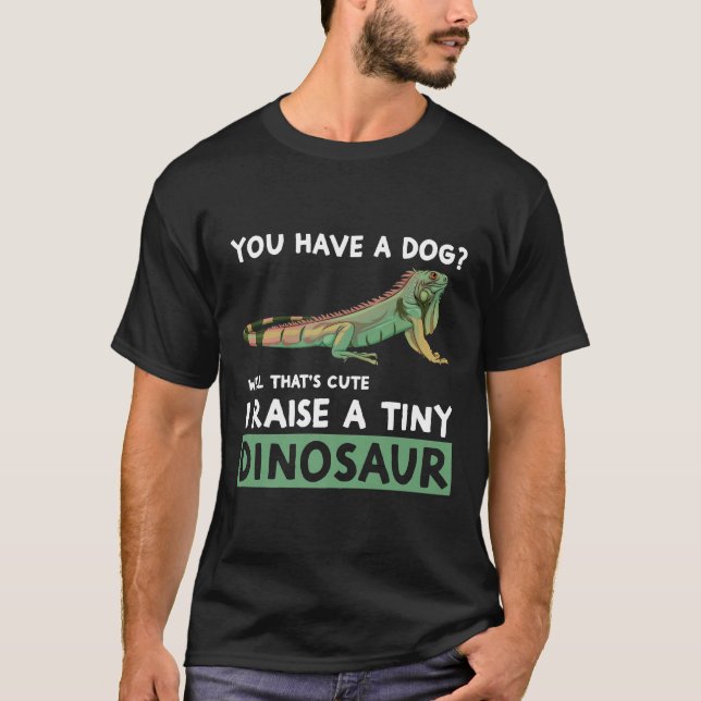 You Have A Dog I Raise A Tiny Dinosaur  Iguana Own T-Shirt (Front)
