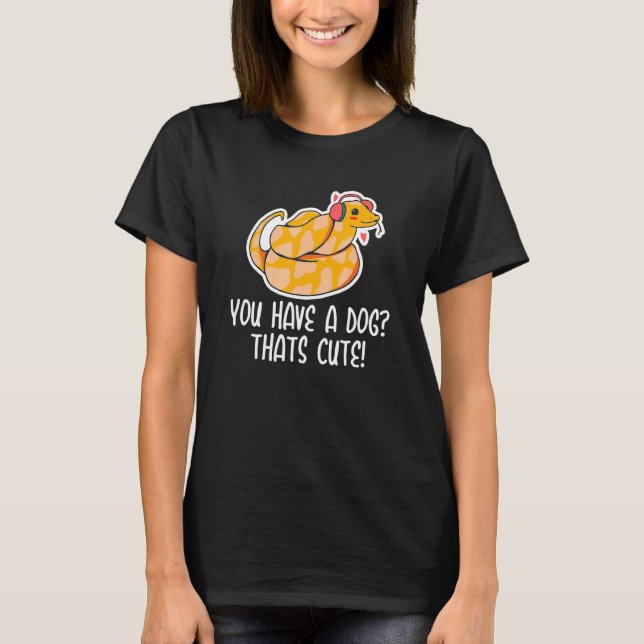 You have a Dog Thats Cute Snake  Ball Python 1 T-Shirt (Front)