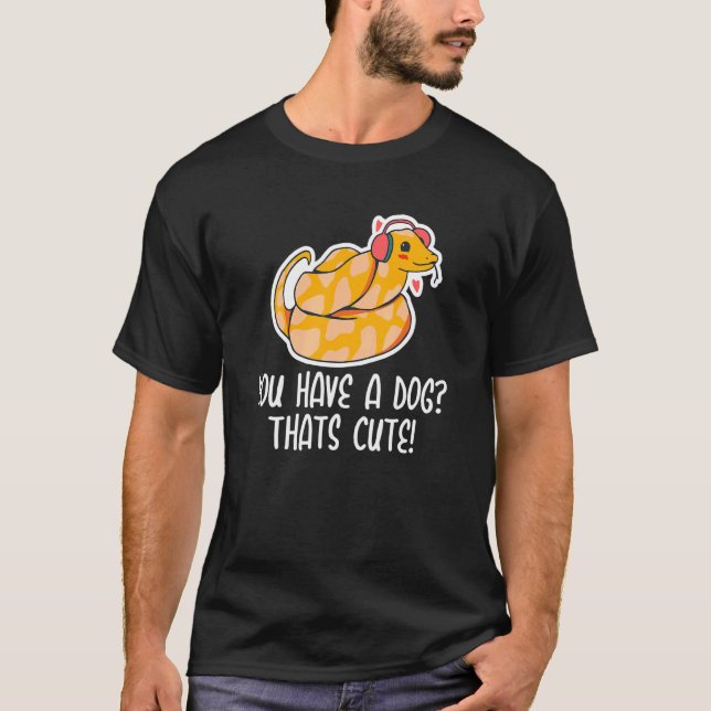 You have a Dog Thats Cute Snake  Ball Python 1 T-Shirt (Front)