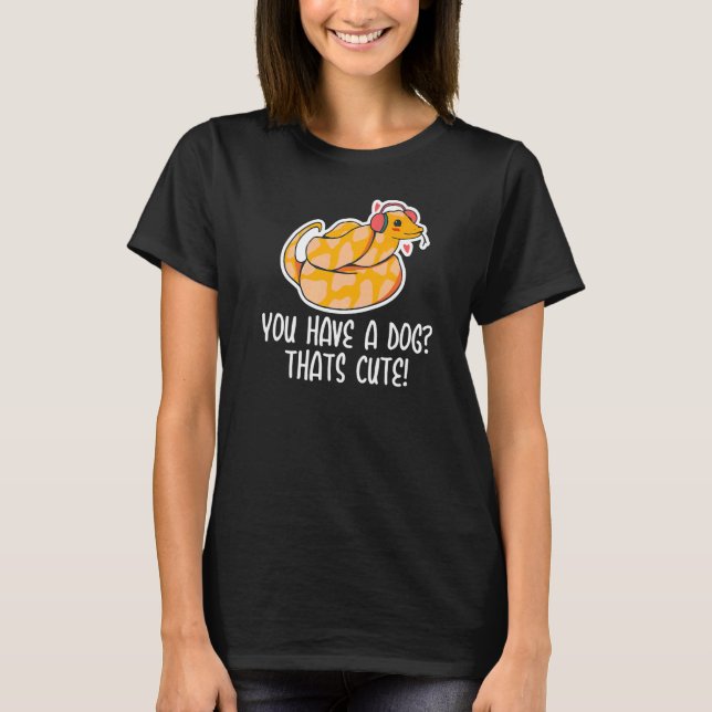 You have a Dog Thats Cute Snake  Ball Python  2 T-Shirt (Front)