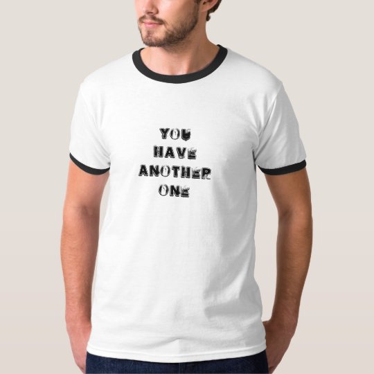 You Have Another One T-Shirt