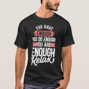 You Have Enough You Do Enough You Are Enough Relax T-Shirt
