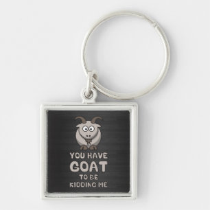 You Have Goat To Be Kidding Me Keychain