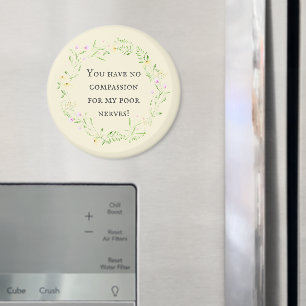 You have no compassion for my poor nerves! Floral Magnet