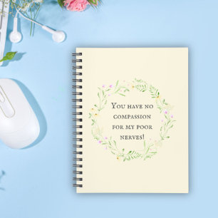 You have no compassion for my poor nerves! Floral Notebook